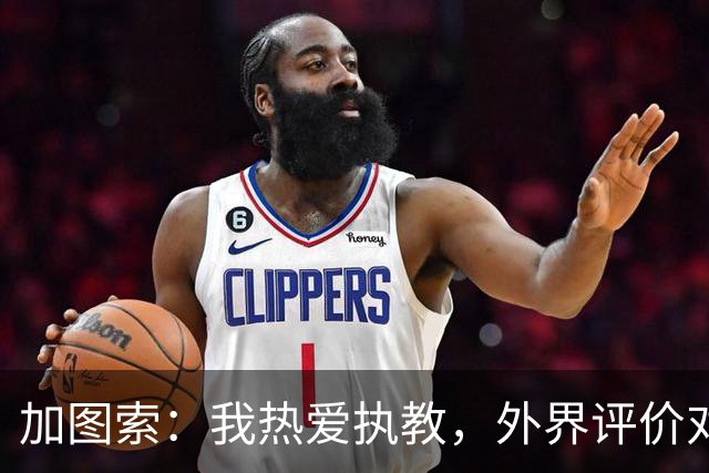 加图索：我热爱执教，外界评价对我并不公正